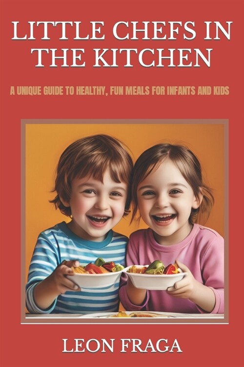 Little Chefs in the Kitchen: A Unique Guide to Healthy, Fun Meals for Infants and Kids (Paperback)
