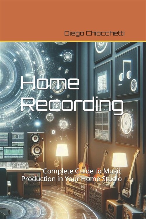 Home Recording: Complete Guide to Music Production in Your Home Studio (Paperback)