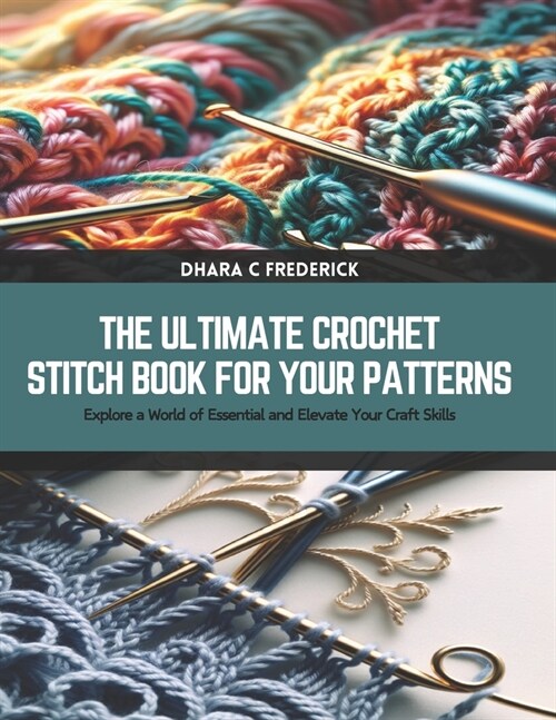 The Ultimate Crochet Stitch Book for Your Patterns: Explore a World of Essential and Elevate Your Craft Skills (Paperback)