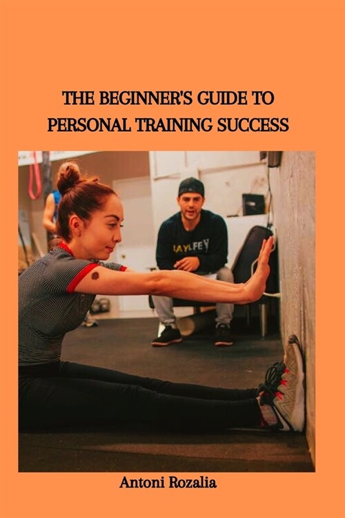 The Beginners Guide to Personal Training Success (Paperback)