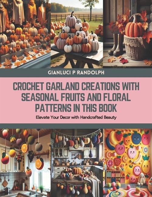 Crochet Garland Creations with Seasonal Fruits and Floral Patterns in this Book: Elevate Your Decor with Handcrafted Beauty (Paperback)