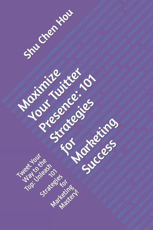 Maximize Your Twitter Presence: 101 Strategies for Marketing Success: Tweet Your Way to the Top: Unleash 101 Strategies for Marketing Mastery! (Paperback)