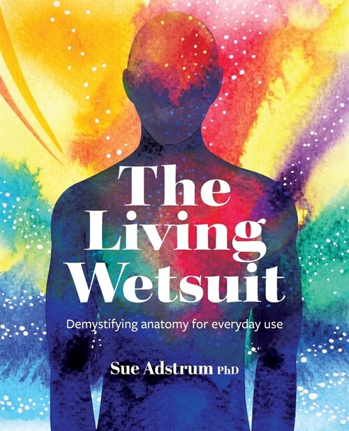 The Living Wetsuit: Demystifying anatomy for everyday use (Paperback)
