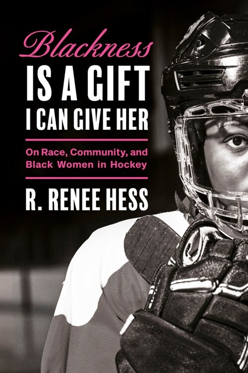 Blackness Is a Gift I Can Give Her: On Race, Community, and Black Women in Hockey (Hardcover)