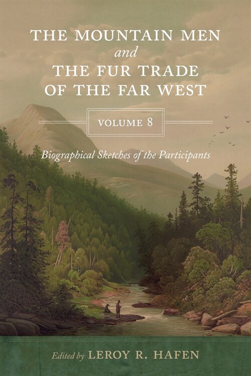 The Mountain Men and the Fur Trade of the Far West, Volume 8: Biographical Sketches of the Participants by Scholars of the Subjects and with Introduct (Paperback)