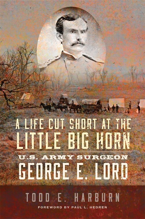 A Life Cut Short at the Little Big Horn: U.S. Army Surgeon George E. Lord (Paperback)