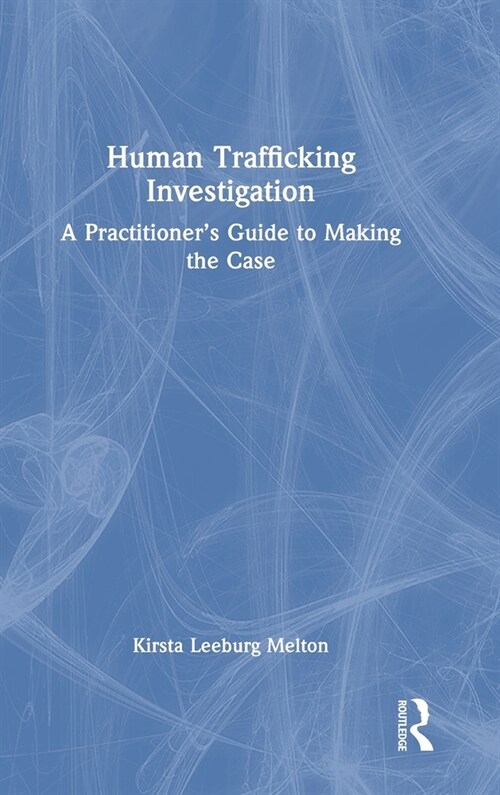 Human Trafficking Investigation : A Practitioner’s Guide to Making the Case (Hardcover)