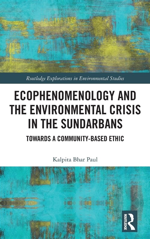 Ecophenomenology and the Environmental Crisis in the Sundarbans : Towards a Community-Based Ethic (Hardcover)