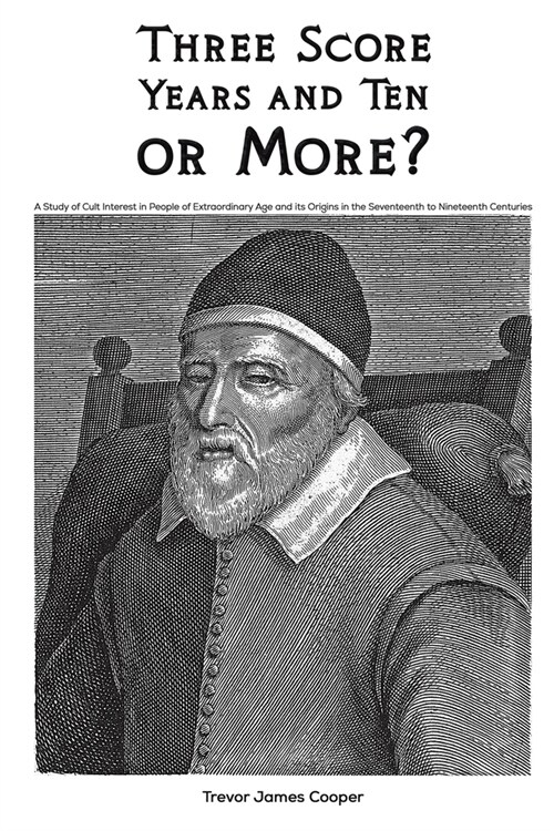 Three Score Years and Ten: or More? : A Study of Cult Interest in People of Extraordinary Age and its Origins in the Seventeenth to Nineteenth (Paperback)