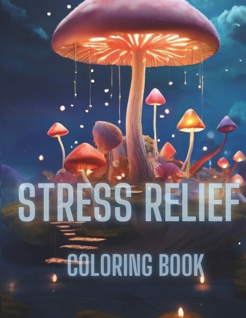 Stress Relief: 40+ Pages To Color Adult, Teens And Kids Coloring Book With Mushrooms, Animals, Landscapes (Paperback)