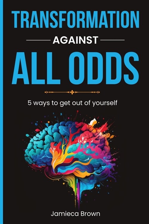 Transformation Against All Odds: 5 Ways to Get Out of Yourself (Paperback)