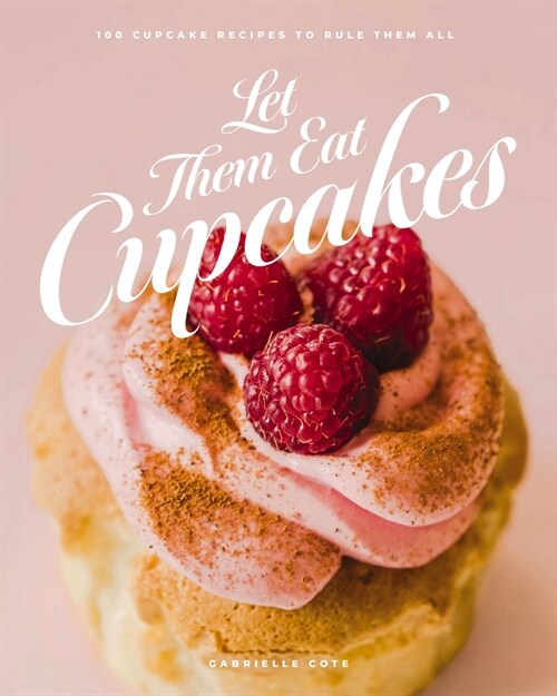 Let Them Eat Cupcakes: 100 Cupcake Recipes to Rule Them All (Hardcover)
