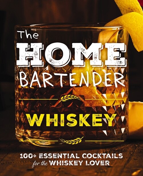 The Home Bartender: Whiskey: 100+ Essential Cocktails for the Whiskey Lover (Hardcover)
