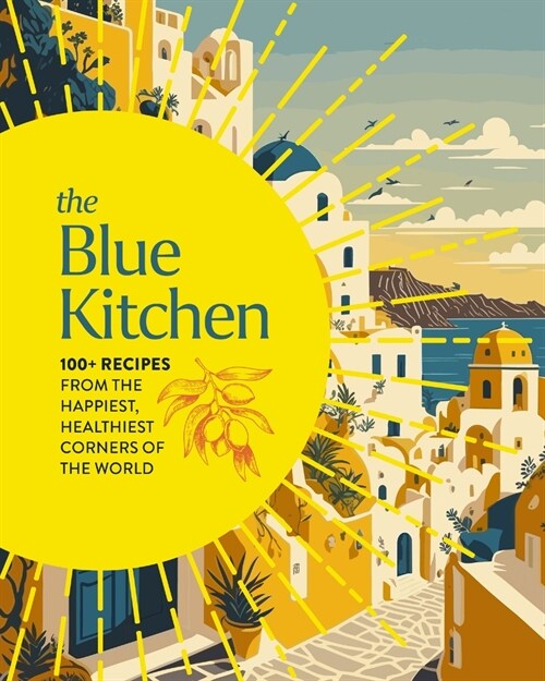 The Blue Kitchen: 100+ Recipes from the Happiest, Healthiest Corners of the World (Hardcover)