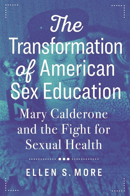 The Transformation of American Sex Education: Mary Calderone and the Fight for Sexual Health (Paperback)