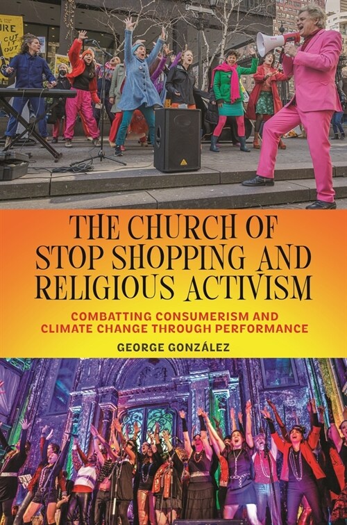 The Church of Stop Shopping and Religious Activism: Combatting Consumerism and Climate Change Through Performance (Hardcover)