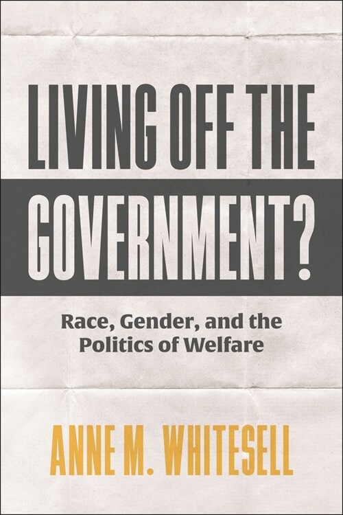 Living Off the Government?: Race, Gender, and the Politics of Welfare (Hardcover)