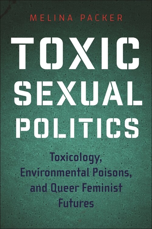 Toxic Sexual Politics: Toxicology, Environmental Poisons, and Queer Feminist Futures (Hardcover)