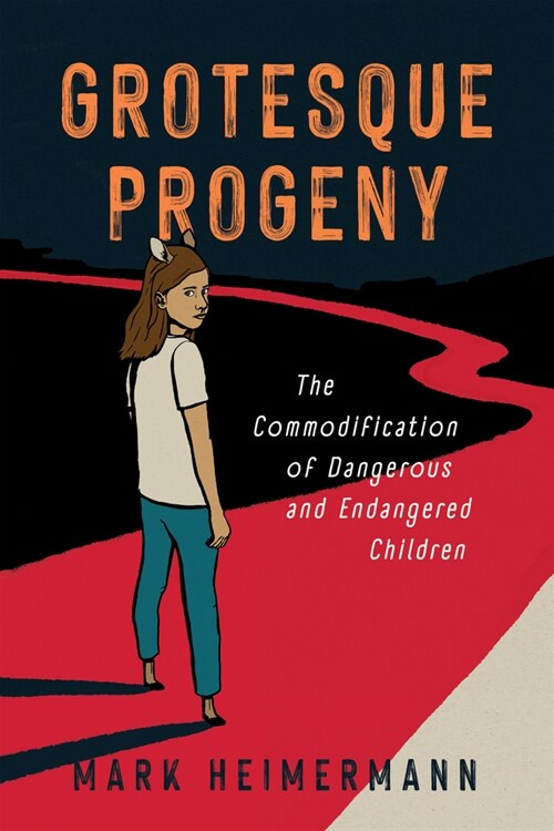 Grotesque Progeny: The Commodification of Dangerous and Endangered Children (Hardcover)