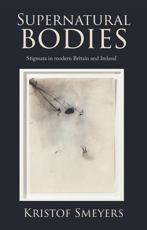 Supernatural Bodies : Stigmata in Modern Britain and Ireland (Hardcover)