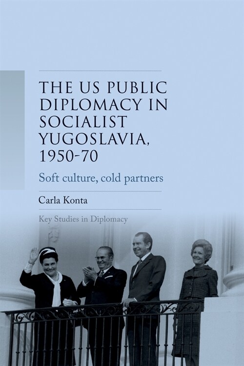 Us Public Diplomacy in Socialist Yugoslavia, 1950–70 : Soft Culture, Cold Partners (Paperback)