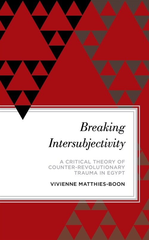 Breaking Intersubjectivity: A Critical Theory of Counter-Revolutionary Trauma in Egypt (Paperback)