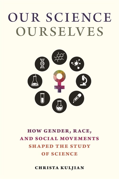 Our Science, Ourselves: How Gender, Race, and Social Movements Shaped the Study of Science (Paperback)