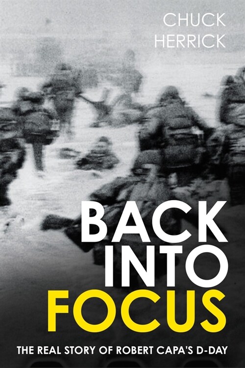 Back Into Focus: The Real Story of Robert Capas D-Day (Hardcover)