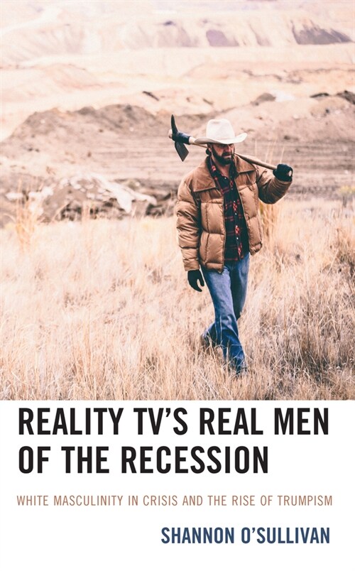 Reality Tvs Real Men of the Recession: White Masculinity in Crisis and the Rise of Trumpism (Paperback)