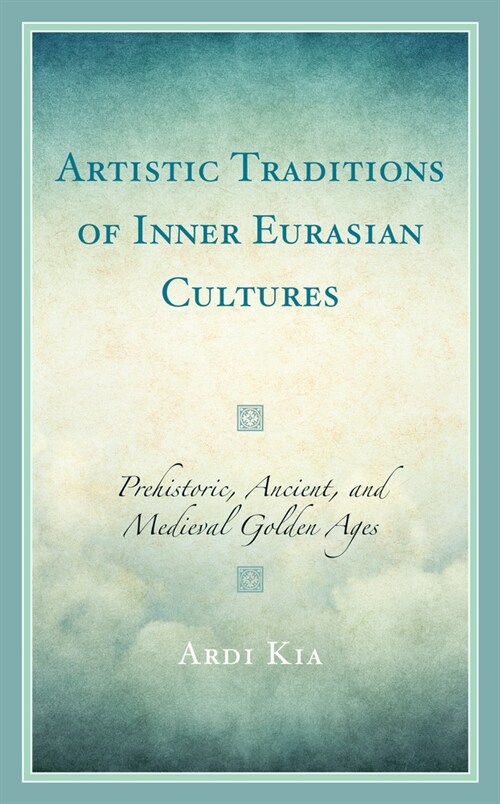 Artistic Traditions of Inner Eurasian Cultures: Prehistoric, Ancient, and Medieval Golden Ages (Paperback)