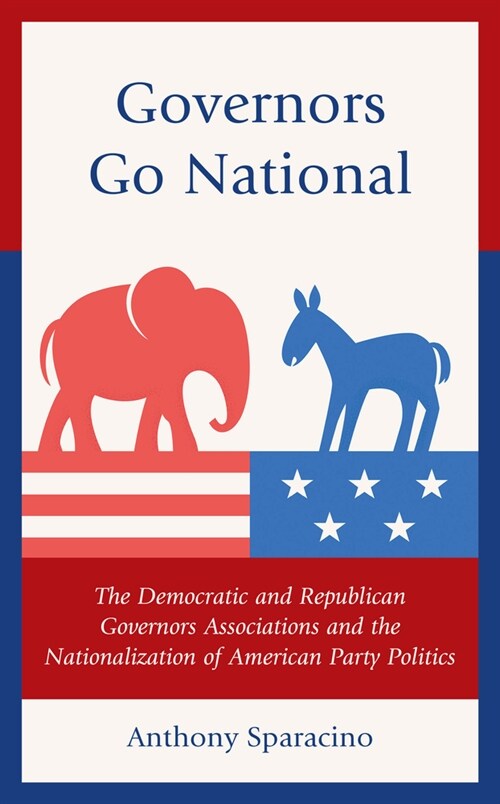Governors Go National: The Democratic and Republican Governors Associations and the Nationalization of American Party Politics (Hardcover)