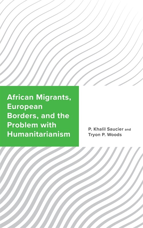 African Migrants, European Borders, and the Problem with Humanitarianism (Hardcover)