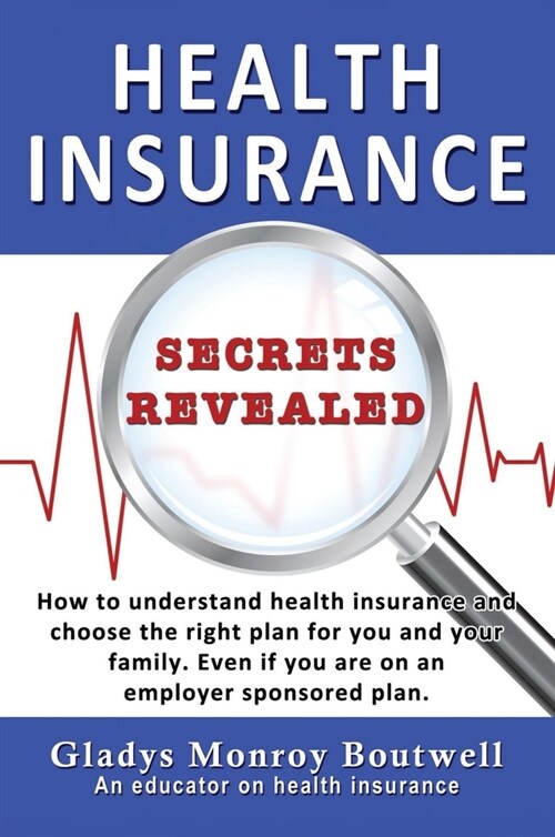 Health Insurance Secrets Revealed: How to understand health insurance and choose the right plan for you and your family. Even if you are on an employe (Hardcover)