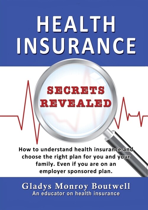 Health Insurance Secrets Revealed: How to understand health insurance and choose the right plan for you and your family. Even if you are on an employe (Paperback)