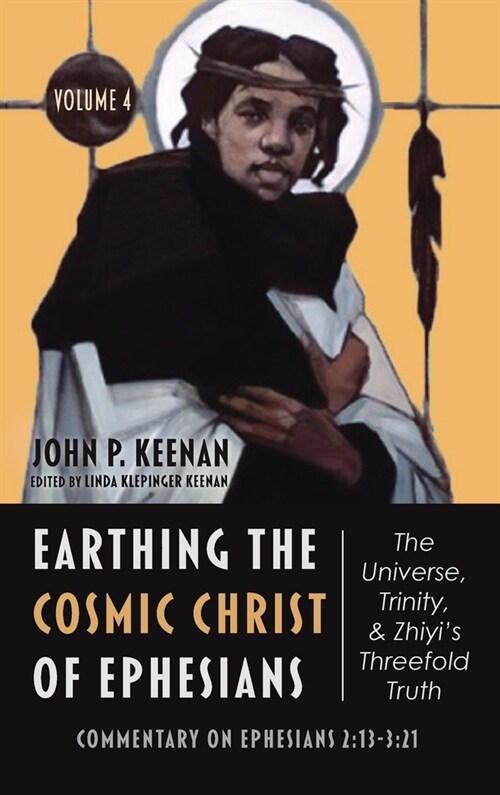 Earthing the Cosmic Christ of Ephesians--The Universe, Trinity, and Zhiyis Threefold Truth, Volume 4: Commentary on Ephesians 2:13--3:21 (Hardcover)