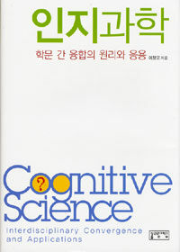 인지과학 :학문 간 융합의 원리와 응용 =Cognitive science : interdisciplinary convergence and applications 