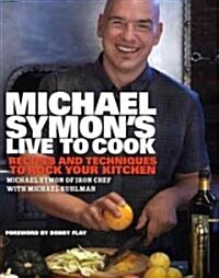 Michael Symons Live to Cook: Recipes and Techniques to Rock Your Kitchen: A Cookbook (Hardcover)