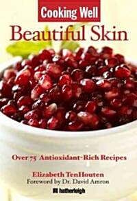 Cooking Well: Beautiful Skin: Over 75 Antioxidant-Rich Recipes for Glowing Skin (Paperback)