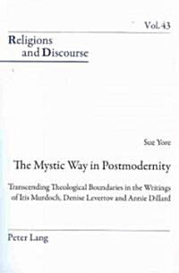 The Mystic Way in Postmodernity: Transcending Theological Boundaries in the Writings of Iris Murdoch, Denise Levertov and Annie Dillard (Paperback)