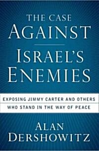 The Case Against Israels Enemies : Exposing Jimmy Carter and Others Who Stand in the Way of Peace (Paperback)