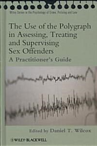 The Use of the Polygraph in Assessing, Treating and Supervising Sex Offenders: A Practitioners Guide (Hardcover)