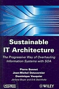 Sustainable IT Architecture : The Progressive Way of Overhauling Information Systems with SOA (Hardcover)