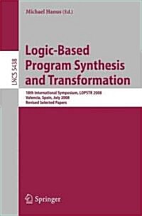 Logic-Based Program Synthesis and Transformation: 18th International Symposium, LOPSTR 2008, Valencia, Spain, July 17-18, 2008, Revised Selected Paper (Paperback)