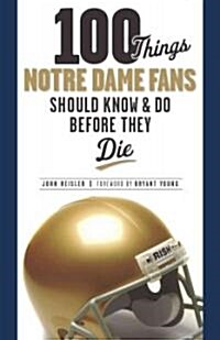 100 Things Notre Dame Fans Should Know & Do Before They Die (Paperback)