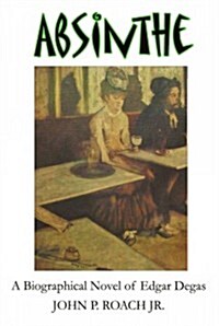 Absinthe: A Biographical Novel of Edgar Degas (Paperback)