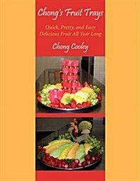 Chongs Fruit Trays: Quick, Pretty, and Easy Delicious Fruit All Year Long (Paperback)