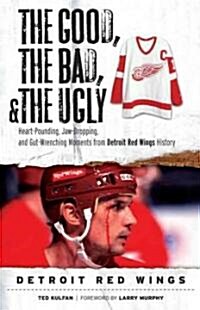 The Good, the Bad, & the Ugly: Detroit Red Wings: Heart-Pounding, Jaw-Dropping, and Gut-Wrenching Moments from Detroit Red Wings History (Paperback)