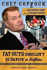 Fat Guys Shouldnt Be Dancin at Halftime: An Irreverent Romp Through Chicago Sports (Paperback)