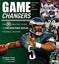 Game Changers: Philadelphia Eagles: The 50 Greatest Plays in Philadelphia Eagles Football History (Hardcover)