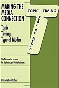 Making the Media Connection Topic Timing Type of Media: Using the T-Connector Formula for Marketing and Public Relations                               (Paperback)